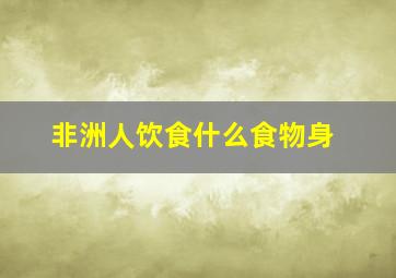 非洲人饮食什么食物身