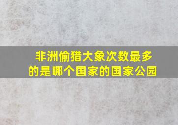 非洲偷猎大象次数最多的是哪个国家的国家公园