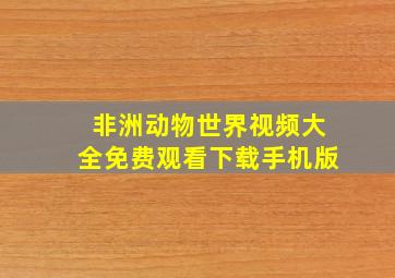 非洲动物世界视频大全免费观看下载手机版