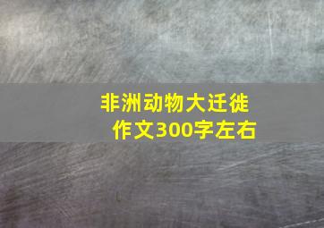 非洲动物大迁徙作文300字左右