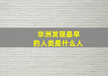 非洲发现最早的人类是什么人