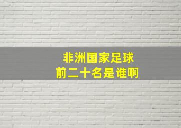 非洲国家足球前二十名是谁啊