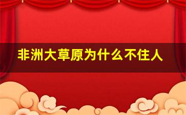 非洲大草原为什么不住人