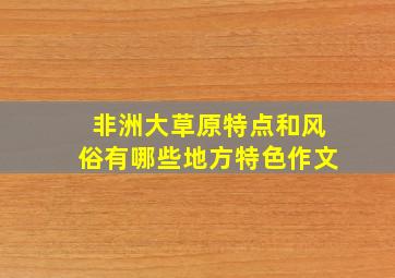 非洲大草原特点和风俗有哪些地方特色作文