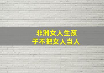 非洲女人生孩子不把女人当人