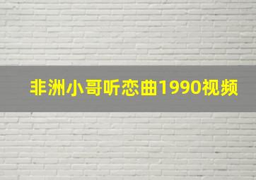 非洲小哥听恋曲1990视频