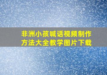 非洲小孩喊话视频制作方法大全教学图片下载