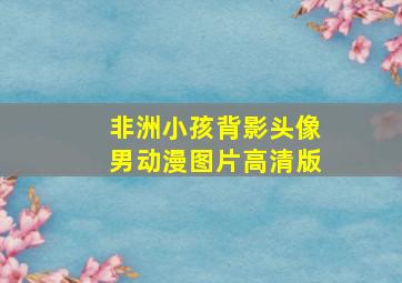 非洲小孩背影头像男动漫图片高清版