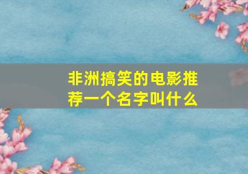 非洲搞笑的电影推荐一个名字叫什么