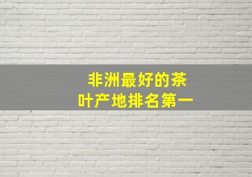 非洲最好的茶叶产地排名第一