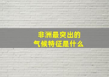 非洲最突出的气候特征是什么