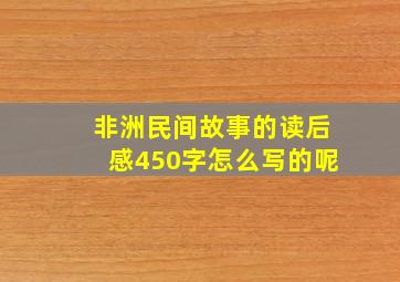 非洲民间故事的读后感450字怎么写的呢