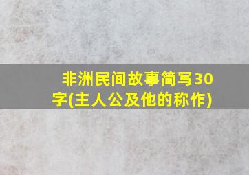 非洲民间故事简写30字(主人公及他的称作)