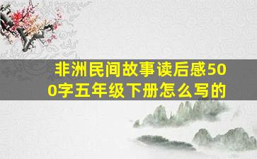 非洲民间故事读后感500字五年级下册怎么写的