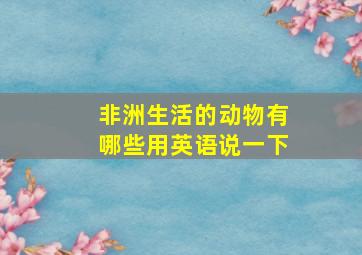 非洲生活的动物有哪些用英语说一下