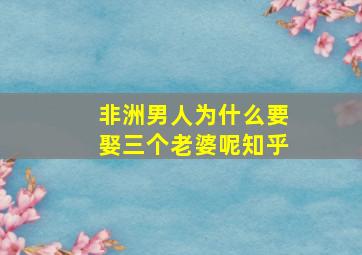 非洲男人为什么要娶三个老婆呢知乎