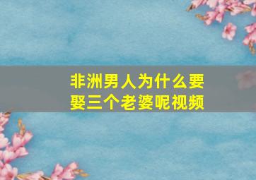 非洲男人为什么要娶三个老婆呢视频