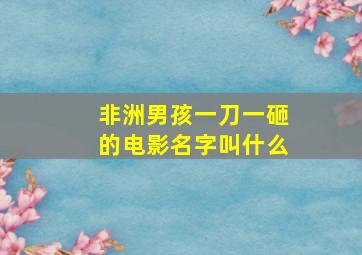 非洲男孩一刀一砸的电影名字叫什么