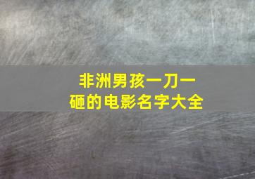 非洲男孩一刀一砸的电影名字大全