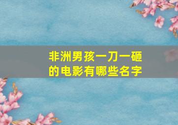 非洲男孩一刀一砸的电影有哪些名字