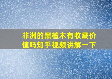 非洲的黑檀木有收藏价值吗知乎视频讲解一下