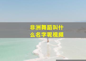 非洲舞蹈叫什么名字呢视频