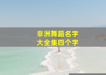 非洲舞蹈名字大全集四个字