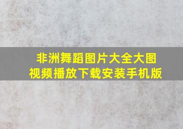 非洲舞蹈图片大全大图视频播放下载安装手机版