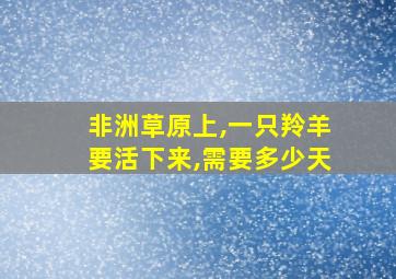 非洲草原上,一只羚羊要活下来,需要多少天