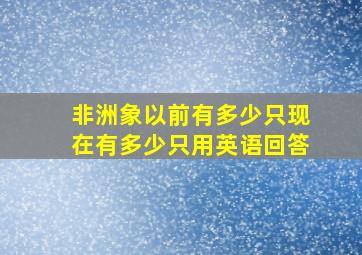 非洲象以前有多少只现在有多少只用英语回答