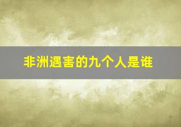 非洲遇害的九个人是谁