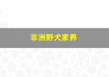 非洲野犬家养