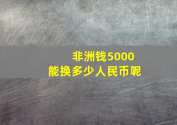 非洲钱5000能换多少人民币呢