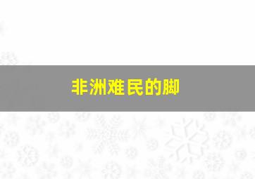 非洲难民的脚