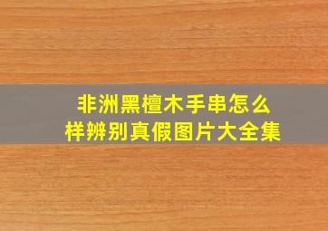 非洲黑檀木手串怎么样辨别真假图片大全集