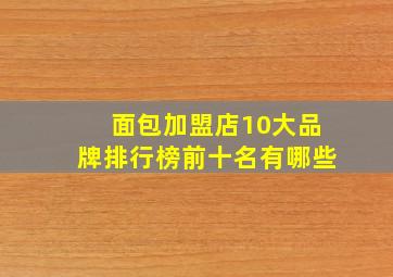 面包加盟店10大品牌排行榜前十名有哪些