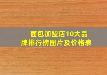 面包加盟店10大品牌排行榜图片及价格表