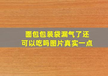 面包包装袋漏气了还可以吃吗图片真实一点