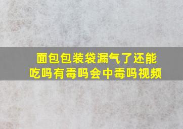 面包包装袋漏气了还能吃吗有毒吗会中毒吗视频