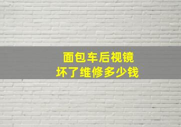 面包车后视镜坏了维修多少钱