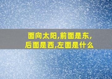 面向太阳,前面是东,后面是西,左面是什么