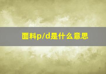 面料p/d是什么意思