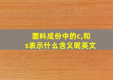 面料成份中的c,和s表示什么含义呢英文