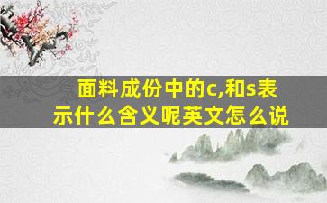 面料成份中的c,和s表示什么含义呢英文怎么说