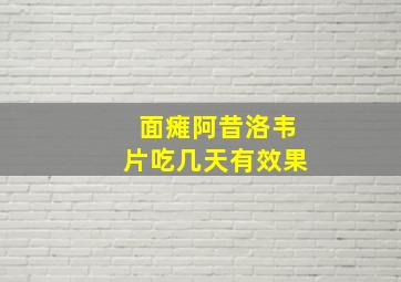 面瘫阿昔洛韦片吃几天有效果