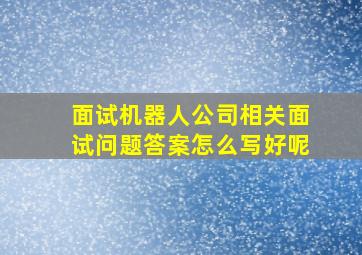 面试机器人公司相关面试问题答案怎么写好呢