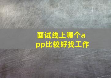 面试线上哪个app比较好找工作