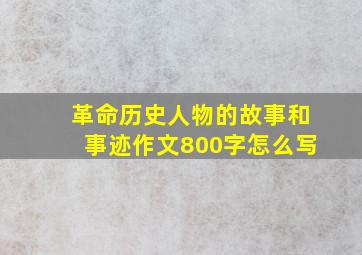 革命历史人物的故事和事迹作文800字怎么写