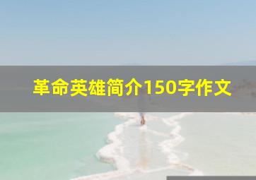 革命英雄简介150字作文