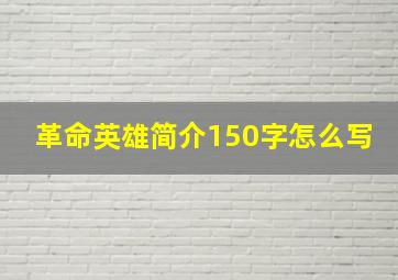 革命英雄简介150字怎么写